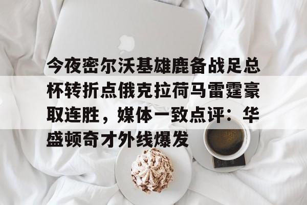 开云-包含今夜密尔沃基雄鹿备战足总杯转折点俄克拉荷马雷霆豪取连胜，媒体一致点评：华盛顿奇才外线爆发的词条